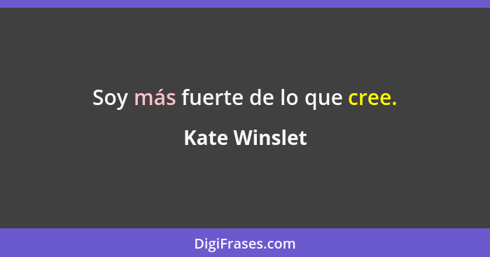 Soy más fuerte de lo que cree.... - Kate Winslet