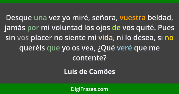 Desque una vez yo miré, señora, vuestra beldad, jamás por mi voluntad los ojos de vos quité. Pues sin vos placer no siente mi vida, n... - Luís de Camões