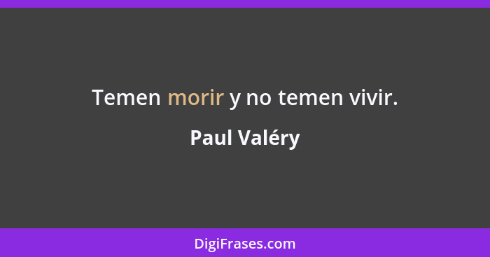 Temen morir y no temen vivir.... - Paul Valéry