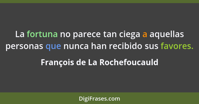 La fortuna no parece tan ciega a aquellas personas que nunca han recibido sus favores.... - François de La Rochefoucauld