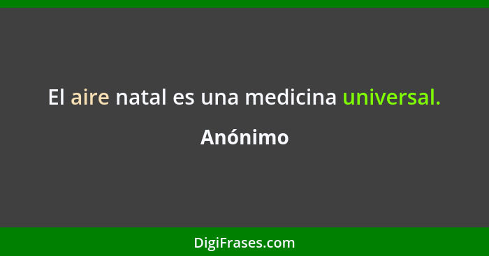 El aire natal es una medicina universal.... - Anónimo