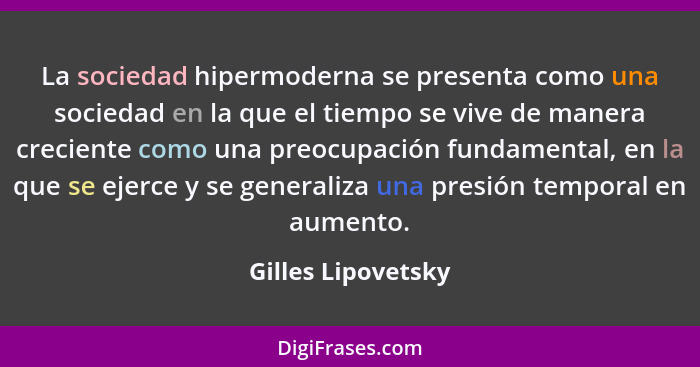 La sociedad hipermoderna se presenta como una sociedad en la que el tiempo se vive de manera creciente como una preocupación funda... - Gilles Lipovetsky