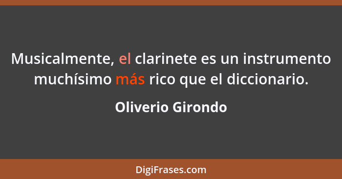 Musicalmente, el clarinete es un instrumento muchísimo más rico que el diccionario.... - Oliverio Girondo