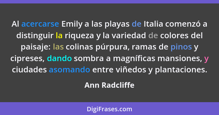 Al acercarse Emily a las playas de Italia comenzó a distinguir la riqueza y la variedad de colores del paisaje: las colinas púrpura, r... - Ann Radcliffe