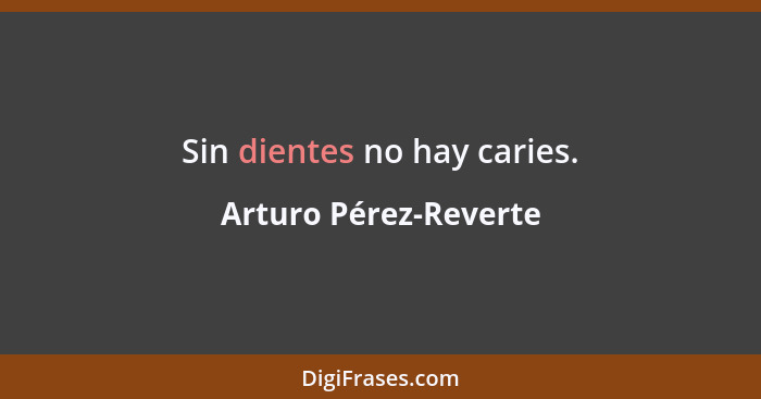 Sin dientes no hay caries.... - Arturo Pérez-Reverte