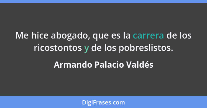 Me hice abogado, que es la carrera de los ricostontos y de los pobreslistos.... - Armando Palacio Valdés