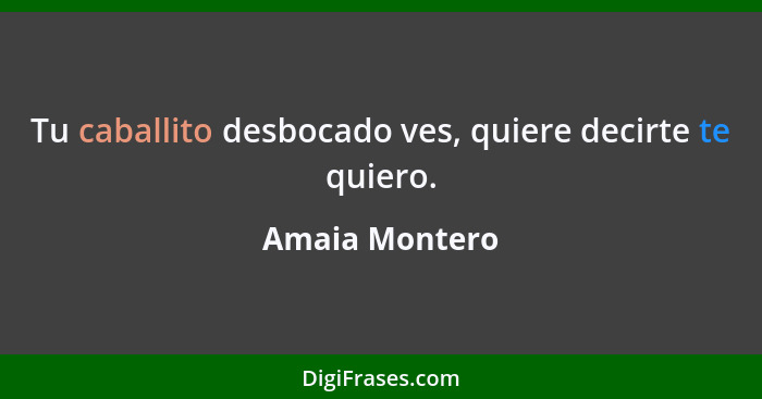 Tu caballito desbocado ves, quiere decirte te quiero.... - Amaia Montero