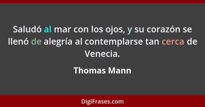 Saludó al mar con los ojos, y su corazón se llenó de alegría al contemplarse tan cerca de Venecia.... - Thomas Mann