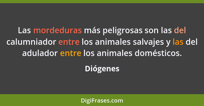 Las mordeduras más peligrosas son las del calumniador entre los animales salvajes y las del adulador entre los animales domésticos.... - Diógenes