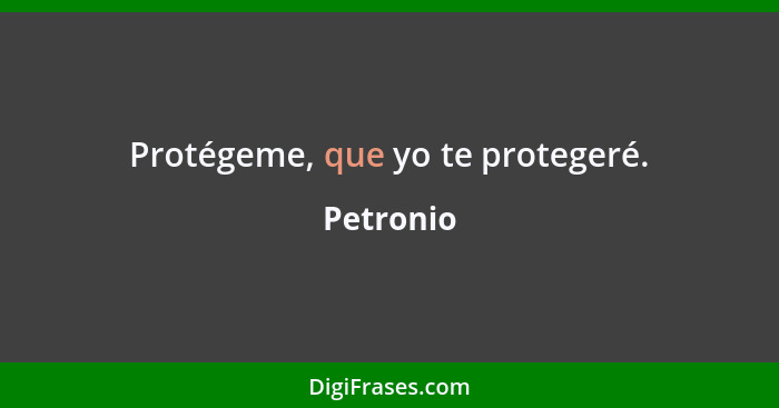 Protégeme, que yo te protegeré.... - Petronio