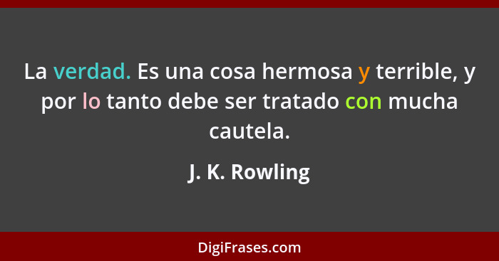 La verdad. Es una cosa hermosa y terrible, y por lo tanto debe ser tratado con mucha cautela.... - J. K. Rowling