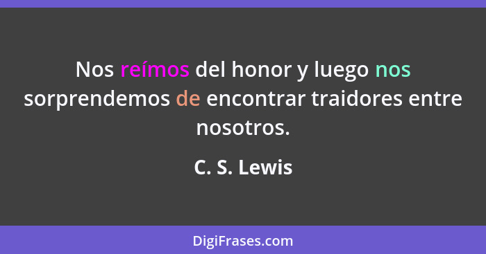 Nos reímos del honor y luego nos sorprendemos de encontrar traidores entre nosotros.... - C. S. Lewis