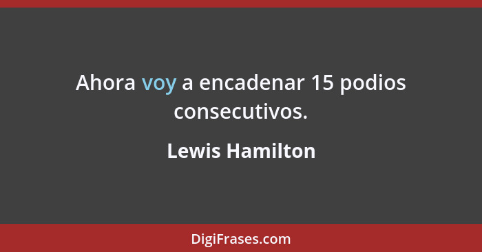 Ahora voy a encadenar 15 podios consecutivos.... - Lewis Hamilton