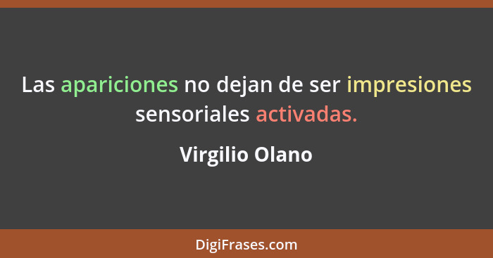 Las apariciones no dejan de ser impresiones sensoriales activadas.... - Virgilio Olano