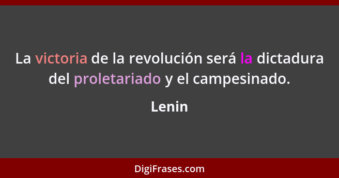 La victoria de la revolución será la dictadura del proletariado y el campesinado.... - Lenin