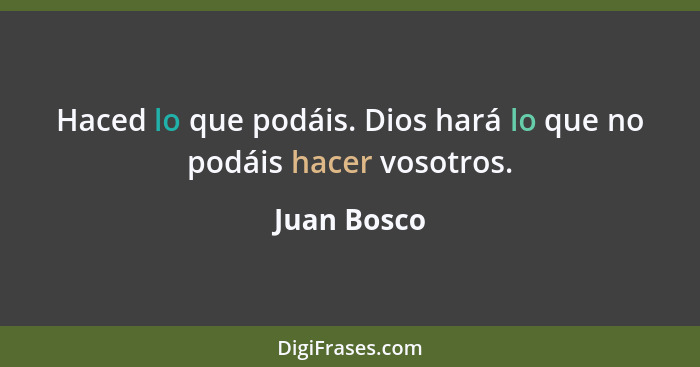 Haced lo que podáis. Dios hará lo que no podáis hacer vosotros.... - Juan Bosco