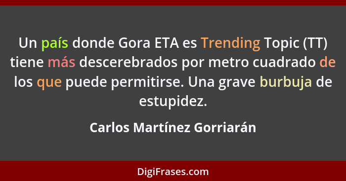 Un país donde Gora ETA es Trending Topic (TT) tiene más descerebrados por metro cuadrado de los que puede permitirse. Una... - Carlos Martínez Gorriarán