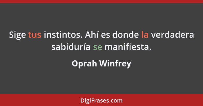 Sige tus instintos. Ahí es donde la verdadera sabiduría se manifiesta.... - Oprah Winfrey