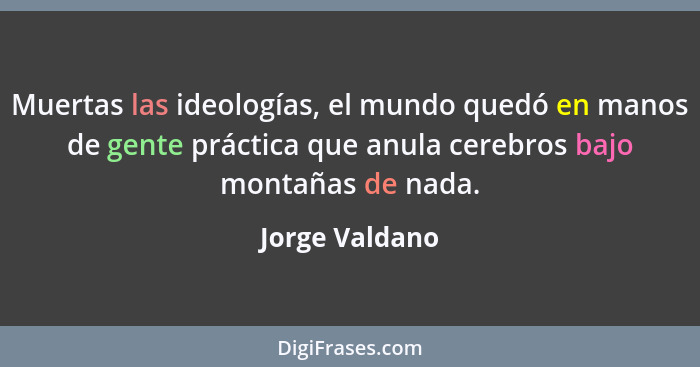 Muertas las ideologías, el mundo quedó en manos de gente práctica que anula cerebros bajo montañas de nada.... - Jorge Valdano