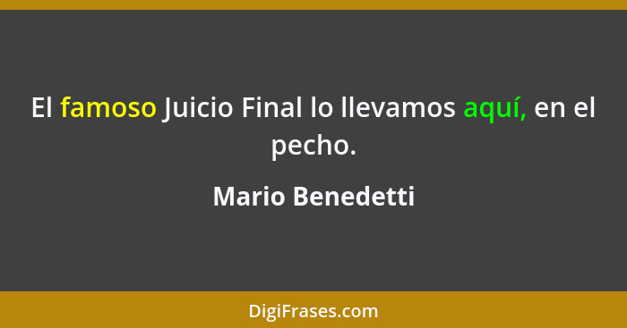 El famoso Juicio Final lo llevamos aquí, en el pecho.... - Mario Benedetti