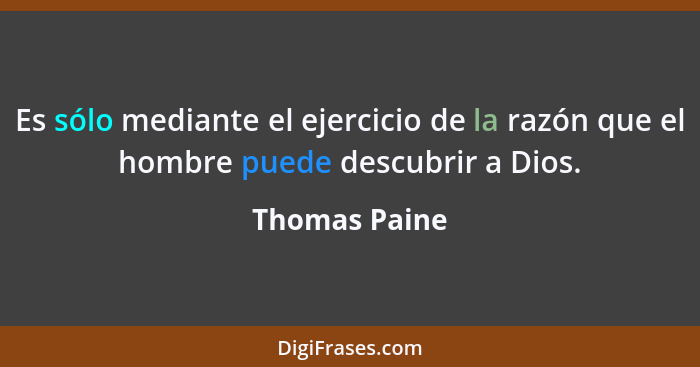 Es sólo mediante el ejercicio de la razón que el hombre puede descubrir a Dios.... - Thomas Paine