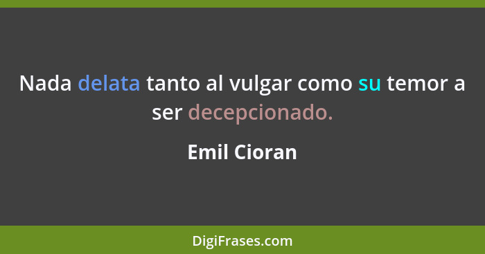 Nada delata tanto al vulgar como su temor a ser decepcionado.... - Emil Cioran