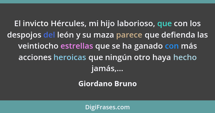 El invicto Hércules, mi hijo laborioso, que con los despojos del león y su maza parece que defienda las veintiocho estrellas que se h... - Giordano Bruno