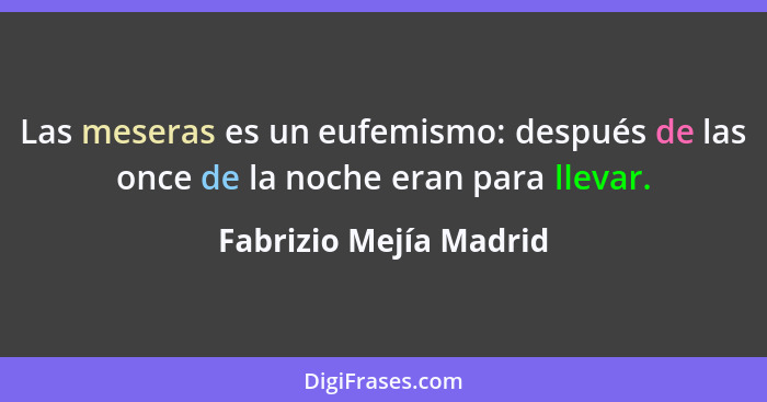 Las meseras es un eufemismo: después de las once de la noche eran para llevar.... - Fabrizio Mejía Madrid