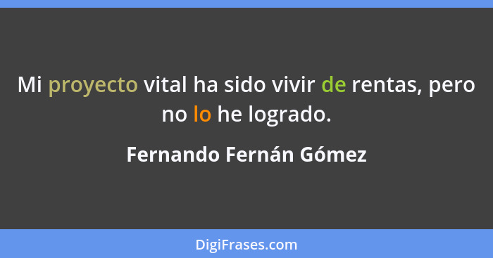 Mi proyecto vital ha sido vivir de rentas, pero no lo he logrado.... - Fernando Fernán Gómez