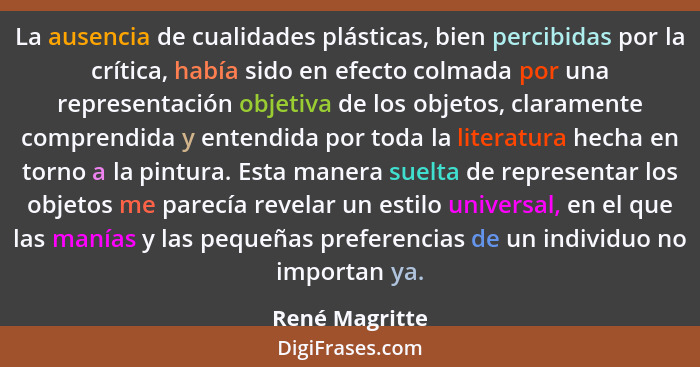 La ausencia de cualidades plásticas, bien percibidas por la crítica, había sido en efecto colmada por una representación objetiva de l... - René Magritte