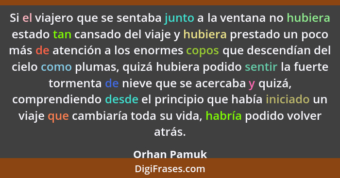 Si el viajero que se sentaba junto a la ventana no hubiera estado tan cansado del viaje y hubiera prestado un poco más de atención a los... - Orhan Pamuk