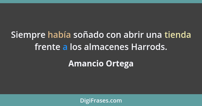 Siempre había soñado con abrir una tienda frente a los almacenes Harrods.... - Amancio Ortega