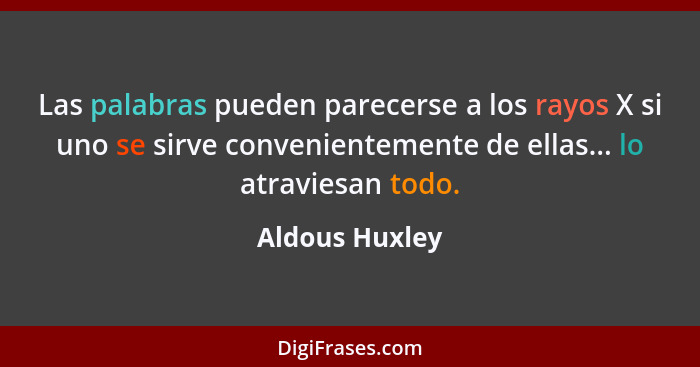 Las palabras pueden parecerse a los rayos X si uno se sirve convenientemente de ellas... lo atraviesan todo.... - Aldous Huxley