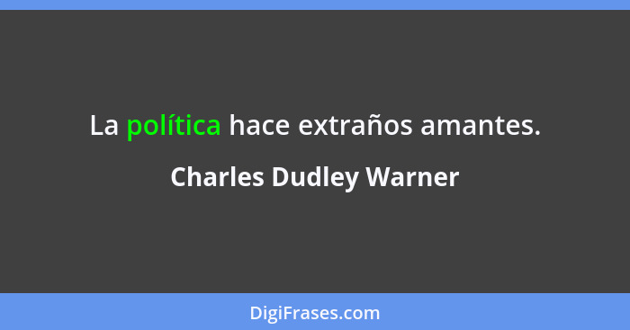 La política hace extraños amantes.... - Charles Dudley Warner