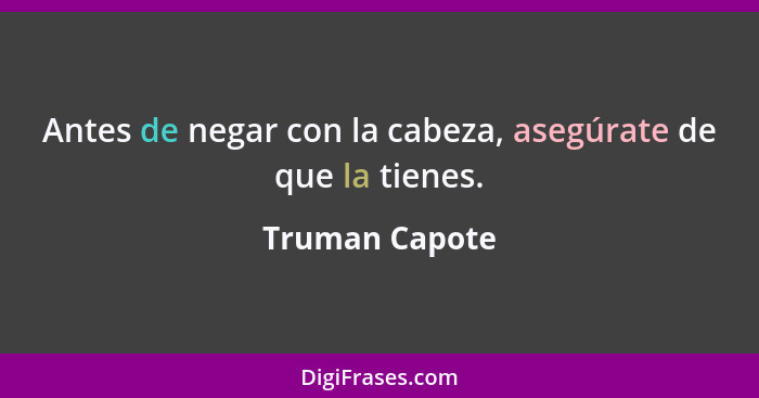 Antes de negar con la cabeza, asegúrate de que la tienes.... - Truman Capote