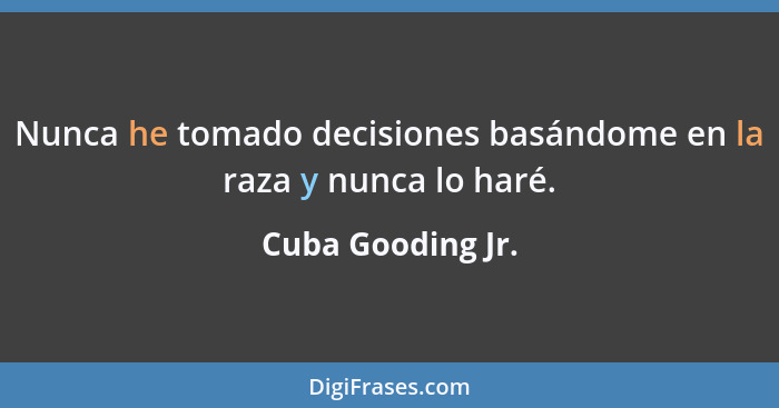 Nunca he tomado decisiones basándome en la raza y nunca lo haré.... - Cuba Gooding Jr.