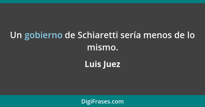 Un gobierno de Schiaretti sería menos de lo mismo.... - Luis Juez