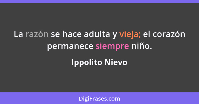 La razón se hace adulta y vieja; el corazón permanece siempre niño.... - Ippolito Nievo