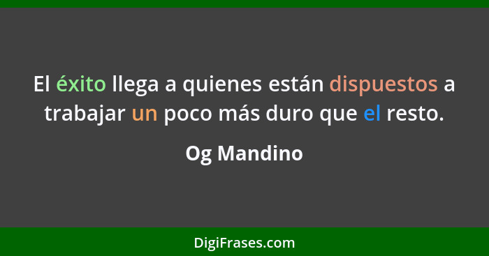 El éxito llega a quienes están dispuestos a trabajar un poco más duro que el resto.... - Og Mandino