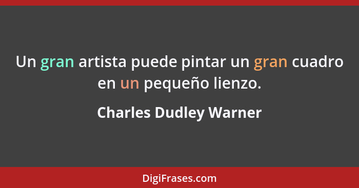 Un gran artista puede pintar un gran cuadro en un pequeño lienzo.... - Charles Dudley Warner