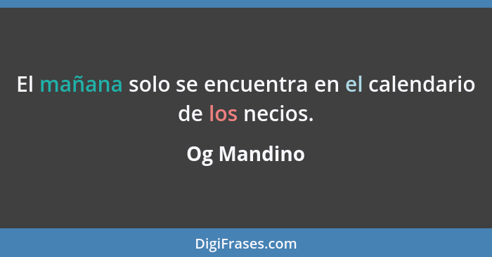 El mañana solo se encuentra en el calendario de los necios.... - Og Mandino