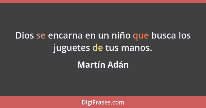 Dios se encarna en un niño que busca los juguetes de tus manos.... - Martín Adán