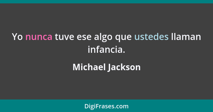 Yo nunca tuve ese algo que ustedes llaman infancia.... - Michael Jackson