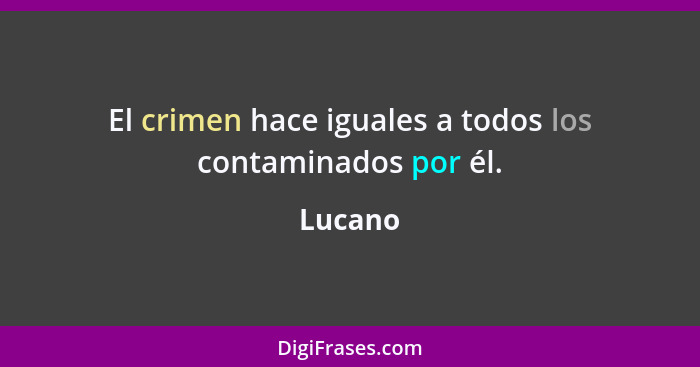 El crimen hace iguales a todos los contaminados por él.... - Lucano