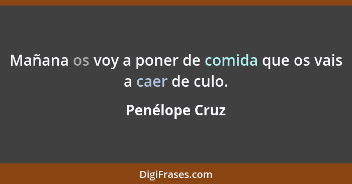 Mañana os voy a poner de comida que os vais a caer de culo.... - Penélope Cruz