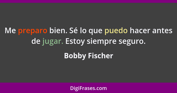 Me preparo bien. Sé lo que puedo hacer antes de jugar. Estoy siempre seguro.... - Bobby Fischer