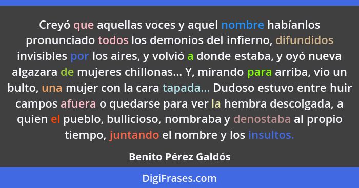 Creyó que aquellas voces y aquel nombre habíanlos pronunciado todos los demonios del infierno, difundidos invisibles por los air... - Benito Pérez Galdós