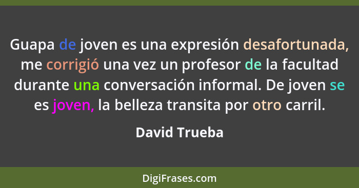 Guapa de joven es una expresión desafortunada, me corrigió una vez un profesor de la facultad durante una conversación informal. De jov... - David Trueba