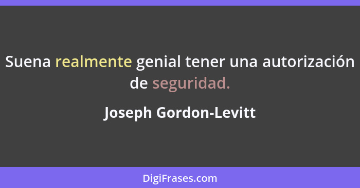 Suena realmente genial tener una autorización de seguridad.... - Joseph Gordon-Levitt