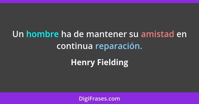 Un hombre ha de mantener su amistad en continua reparación.... - Henry Fielding